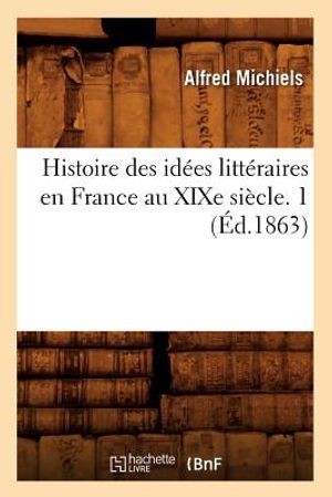 Histoire Des Id&eacute;es Litt&eacute;raires En France Au Xixe Si&egrave;cle. 1 (&Eacute;d.1863) image number 0