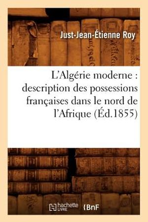L'Alg&eacute;rie Moderne: Description Des Possessions Fran&ccedil;aises Dans Le Nord de l'Afrique, (&Eacute;d.1855) image number 0