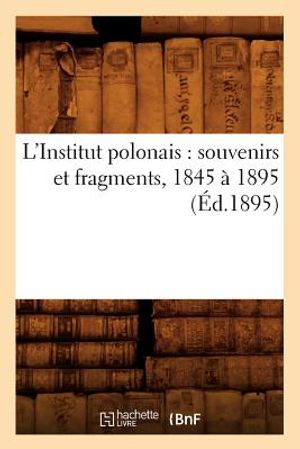L'Institut Polonais: Souvenirs Et Fragments, 1845 &Agrave; 1895 (&Eacute;d.1895) image number 0