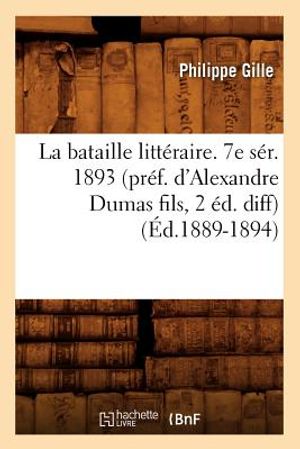 La Bataille Litt&eacute;raire. 7e S&eacute;r. 1893 (Pr&eacute;f. d'Alexandre Dumas Fils, 2 &Eacute;d. Diff) (&Eacute;d.1889-1894) image number 0