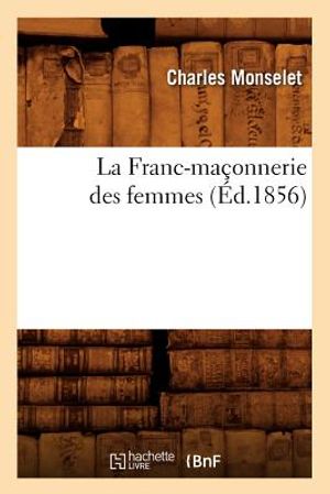 La Franc-Ma&ccedil;onnerie Des Femmes (&Eacute;d.1856) image number 0