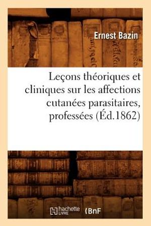 Le&ccedil;ons Th&eacute;oriques Et Cliniques Sur Les Affections Cutan&eacute;es Parasitaires, Profess&eacute;es (&Eacute;d.1862) image number 0