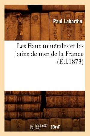 Les Eaux Min&eacute;rales Et Les Bains de Mer de la France (&Eacute;d.1873) image number 0