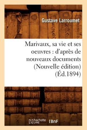 Marivaux, Sa Vie Et Ses Oeuvres: d'Apr&egrave;s de Nouveaux Documents (Nouvelle &Eacute;dition) (&Eacute;d.1894) image number 0