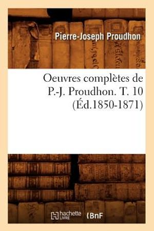 Oeuvres Compl&egrave;tes de P.-J. Proudhon. T. 10 (&Eacute;d.1850-1871) image number 0