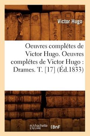 Oeuvres Compl&eacute;tes de Victor Hugo. Oeuvres Compl&eacute;tes de Victor Hugo: Drames. T. [17] (&Eacute;d.1833) image number 0