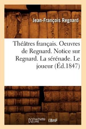 Th&eacute;&acirc;tres Fran&ccedil;ais. Oeuvres de Regnard. Notice Sur Regnard. La S&eacute;r&eacute;nade. Le Joueur (&Eacute;d.1847) image number 0