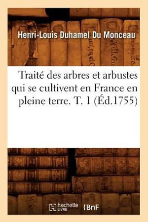 Trait&eacute; Des Arbres Et Arbustes Qui Se Cultivent En France En Pleine Terre. T. 1 (&Eacute;d.1755) image number 0