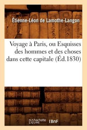 Voyage &Agrave; Paris, Ou Esquisses Des Hommes Et Des Choses Dans Cette Capitale (&Eacute;d.1830) image number 0