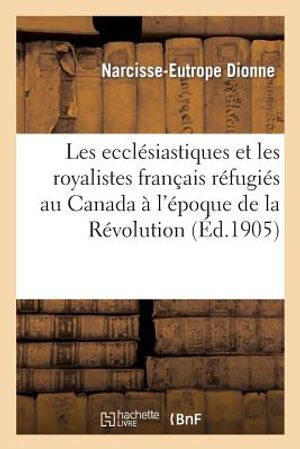 Les Eccl&eacute;siastiques Et Les Royalistes Fran&ccedil;ais R&eacute;fugi&eacute;s Au Canada &Agrave; l'&Eacute;poque de la R&eacute;volution: , 1791-1802 image number 0
