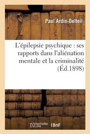 L'&Eacute;pilepsie Psychique: Ses Rapports Dans l'Ali&eacute;nation Mentale Et La Criminalit&eacute; &Eacute;pilepsie Larv&eacute;e: Et &Eacute;quivalents &Eacute;pileptiques image number 0