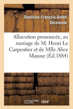 Allocution Prononc&eacute;e Par M. l'Abb&eacute; Delalonde, Au Mariage de Henri Le Carpentier Et Alice Massue: Dans l'&Eacute;glise Saint-Romain de Rouen, Le 8 Novembre 18 image number 0