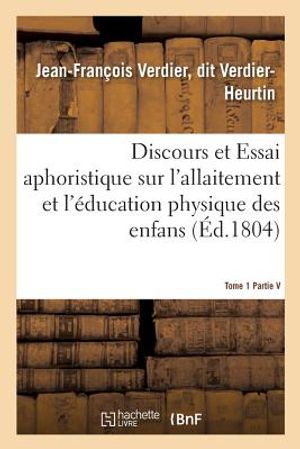 Discours Et Essai Aphoristique Sur l'Allaitement Et l'&Eacute;ducation Physique Des Enfans, Tome 1 image number 0