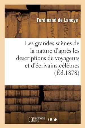 Les Grandes Sc&egrave;nes de la Nature d'Apr&egrave;s Les Descriptions de Voyageurs Et d'&Eacute;crivains C&eacute;l&egrave;bres image number 0