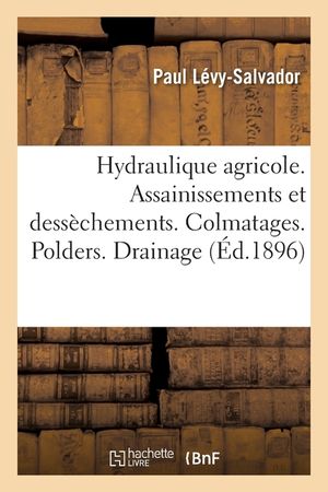 Hydraulique Agricole. Assainissements Et Dess&egrave;chements. Colmatages: Polders. Drainage. Utilisation Agricole Des Eaux d'&Eacute;gout. Annexes image number 0