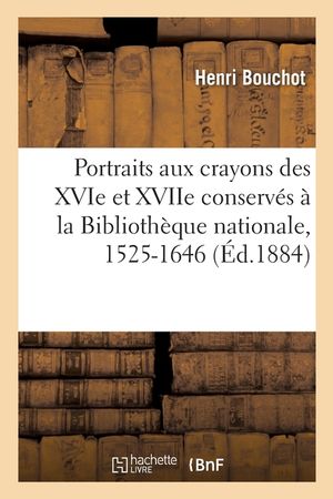Les Portraits Aux Crayons Des Xvie Et Xviie Conserv&eacute;s &Agrave; La Biblioth&egrave;que Nationale, 1525-1646 image number 0