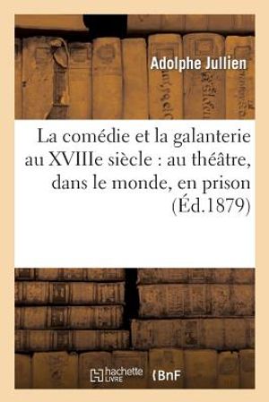 La Com&eacute;die Et La Galanterie Au Xviiie Si&egrave;cle: Au Th&eacute;&acirc;tre, Dans Le Monde, En Prison image number 0