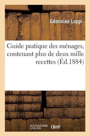 Guide Pratique Des M&eacute;nages, Contenant Plus de Deux Mille Recettes image number 0