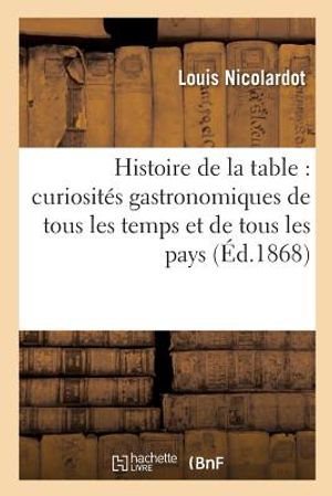 Histoire de la Table: Curiosit&eacute;s Gastronomiques de Tous Les Temps Et de Tous Les Pays image number 0