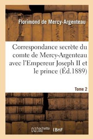 Correspondance Secr&egrave;te Du Comte de Mercy-Argenteau Avec l'Empereur Joseph II Tome 2: Et Le Prince de Kaunitz. 1891 image number 0