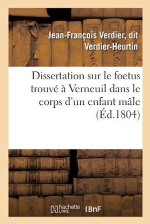 Dissertation Sur Le Foetus Trouv&eacute; &Agrave; Verneuil Dans Le Corps d'Un Enfant M&acirc;le image number 0