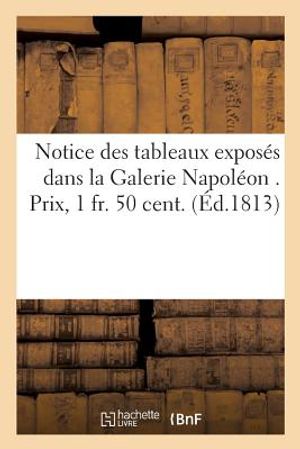 Notice Des Tableaux Expos&eacute;s Dans La Galerie Napol&eacute;on . Prix, 1 Fr. 50 Cent. image number 0