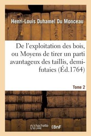 de l'Exploitation Des Bois, Ou Moyens de Tirer Un Parti Avantageux Des Taillis, Demi-Futaies Tome 2 image number 0