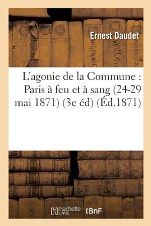 L'Agonie de la Commune: Paris &Agrave; Feu Et &Agrave; Sang 24-29 Mai 1871 3e &Eacute;dition image number 0