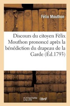 Discours Du Citoyen F&eacute;lix Mouthon Prononc&eacute; Apr&egrave;s La B&eacute;n&eacute;diction Du Drapeau de la Garde: Nationale de Carouge, Le 30 Juin 1793, l'An II de la R&eacute;publiqu image number 0