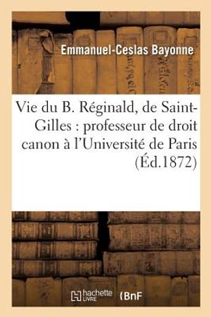 Vie Du B. R&eacute;ginald, de Saint-Gilles: Professeur de Droit Canon &Agrave; l'Universit&eacute; de Paris: , Doyen de Saint-Aignan d'Orl&eacute;ans, Un Des Premiers Disciples d image number 0