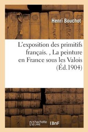 L'Exposition Des Primitifs Fran&ccedil;ais., La Peinture En France Sous Les Valois image number 0