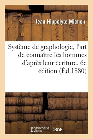 Syst&egrave;me de Graphologie, l'Art de Conna&icirc;tre Les Hommes d'Apr&egrave;s Leur &Eacute;criture. 6e &Eacute;dition image number 0