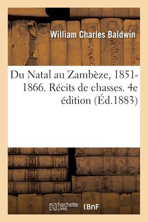 Du Natal Au Zamb&egrave;ze, 1851-1866. R&eacute;cits de Chasses. 4e &Eacute;dition image number 0