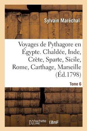 Voyages de Pythagore En &Eacute;gypte. Tome 6: Chald&eacute;e, Inde, Cr&egrave;te, Sparte, Sicile, Rome, Carthage, Marseille, Les Gaules image number 0