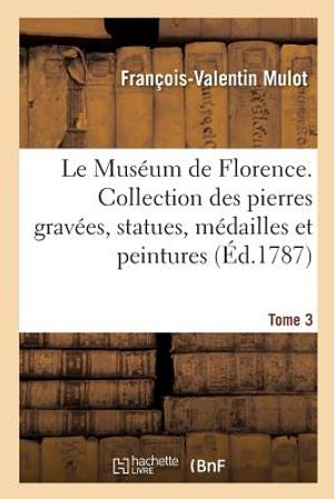 Le Mus&eacute;um de Florence. Tome 3: Collection Des Pierres Grav&eacute;es, Statues, M&eacute;dailles Et Peintures Qui Se Trouvent &Agrave; Florence image number 0