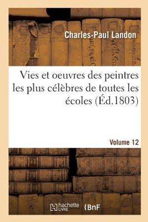 Vies Et Oeuvres Des Peintres Les Plus C&eacute;l&egrave;bres de Toutes Les &Eacute;coles. Volume 12 image number 0