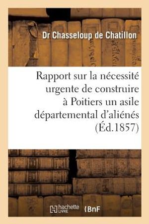 Rapport Sur La N&eacute;cessit&eacute; Urgente de Construire &Agrave; Poitiers Un Asile D&eacute;partemental d'Ali&eacute;n&eacute;s: Pr&eacute;sent&eacute; &Agrave; M. Le Pr&eacute;fet de la Vienne image number 0