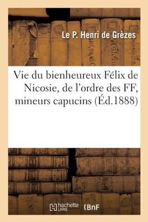 Vie Du Bienheureux F&eacute;lix de Nicosie, de l'Ordre Des Ff, Mineurs Capucins image number 0