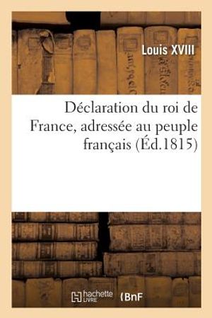 D&eacute;claration Du Roi de France, Adress&eacute;e Au Peuple Fran&ccedil;ais: Manifeste de Ferdinand VII, Roi d'Espagne, Publi&eacute; &Agrave; l'Occasion de la Guerre Contre Buonapar image number 0