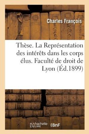 Th&egrave;se. La Repr&eacute;sentation Des Int&eacute;r&ecirc;ts Dans Les Corps &Eacute;lus. Facult&eacute; de Droit de Lyon image number 0