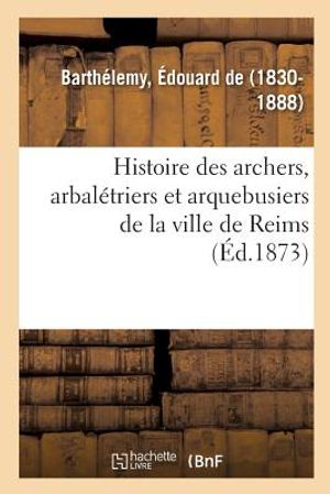 Histoire Des Archers, Arbal&eacute;triers Et Arquebusiers de la Ville de Reims image number 0