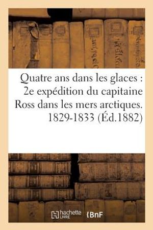 Quatre ANS Dans Les Glaces 2e Exp&eacute;dition Du Capitaine Ross Dans Les Mers Arctiques. 1829-1833 image number 0