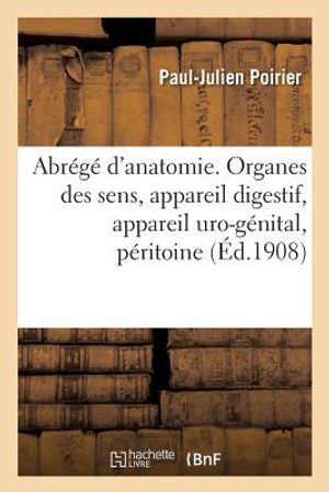 Abr&eacute;g&eacute; d'Anatomie. Organes Des Sens, Appareil Digestif, Appareil Uro-G&eacute;nital, P&eacute;ritoine image number 0