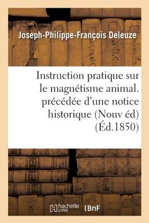 Instruction Pratique Sur Le Magn&eacute;tisme Animal. Pr&eacute;c&eacute;d&eacute;e d'Une Notice Historique Sur La Vie: Et Les Travaux de l'Auteur, Et Suivie d'Une Lettre &Eacute;crite image number 0