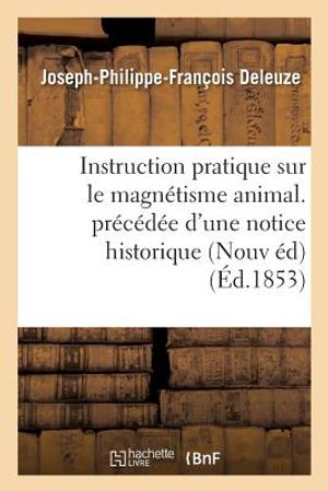 Instruction Pratique Sur Le Magn&eacute;tisme Animal. Pr&eacute;c&eacute;d&eacute;e d'Une Notice Historique Sur La Vie: Et Les Travaux de l'Auteur Suivie d'Une Lettre &Eacute;crite &Agrave; l' image number 0