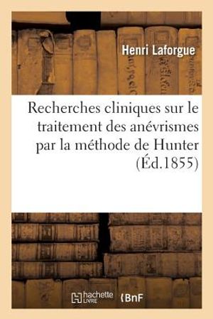 Recherches Cliniques Sur Le Traitement Des An&eacute;vrismes: Par La M&eacute;thode de Hunter Et Le Proc&eacute;d&eacute; de Jones, Par Le Dr H. Laforgue, image number 0