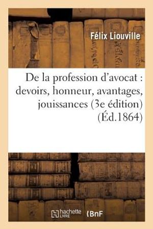 de la Profession d'Avocat: Devoirs, Honneur, Avantages, Jouissances 3e &Eacute;dition image number 0