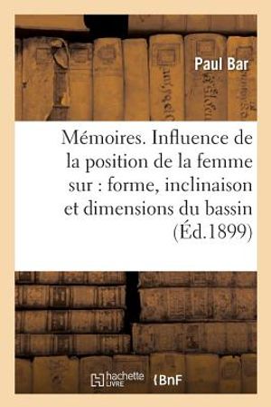 M&eacute;moires. Influence de la Position de la Femme Sur La Forme, l'Inclinaison Et Les Dimensions: Du Bassin, Note Pr&eacute;sent&eacute;e Au Congr&egrave;s d'Amsterdam image number 0