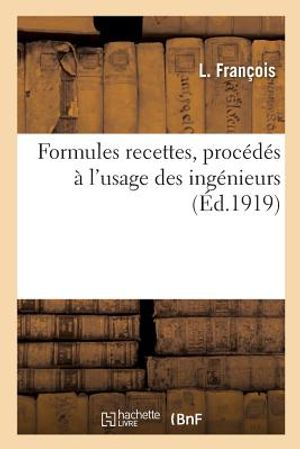Formules Recettes, Proc&eacute;d&eacute;s &Agrave; l'Usage Des Ing&eacute;nieurs image number 0