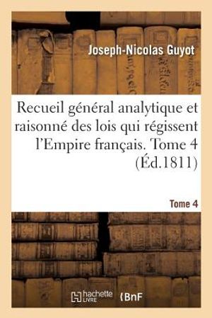 Recueil G&eacute;n&eacute;ral Analytique Et Raisonn&eacute; Des Lois Qui R&eacute;gissent l'Empire Fran&ccedil;ais. Tome 4: Relativement Aux Objets Sur Lesquels s'&Eacute;tendent l'Inspection image number 0
